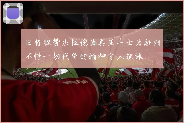 旧将称赞杰拉德为真正斗士为胜利不惜一切代价的精神令人敬佩