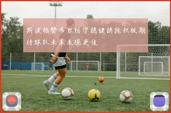 斯波称赞韦尔防守稳健拼抢积极期待球队未来表现更佳