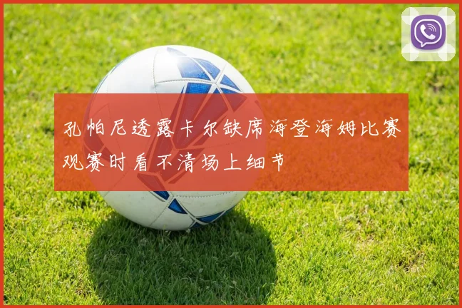孔帕尼透露卡尔缺席海登海姆比赛观赛时看不清场上细节