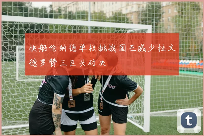 快船伦纳德单核挑战国王威少拉文德罗赞三巨头对决