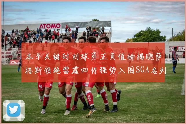 本季关键时刻球员正负值榜揭晓萨格斯领跑雷霆四将强势入围SGA名列第三